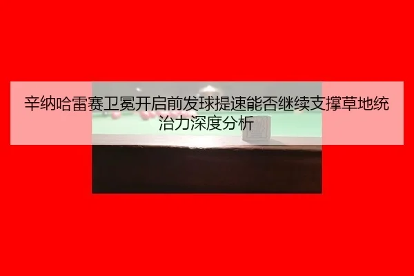 xin-na-ha-lei-sai-wei-mian-kai-qi-qian-fa-qiu-ti-su-neng-fou-ji-xu-zhi-cheng-cao-di-tong-zhi-li-shen-du-fen-xi-2-806.jpg